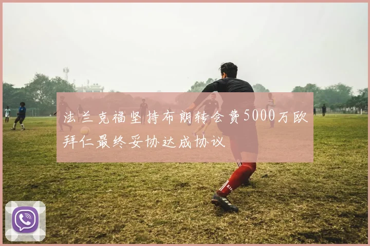 法兰克福坚持布朗转会费5000万欧拜仁最终妥协达成协议